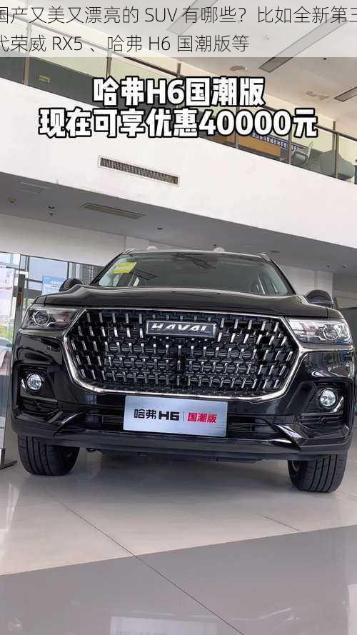 国产又美又漂亮的 SUV 有哪些？比如全新第三代荣威 RX5 、哈弗 H6 国潮版等