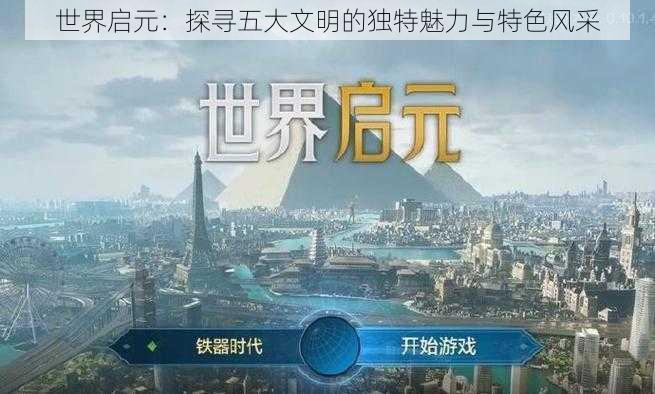 世界启元：探寻五大文明的独特魅力与特色风采