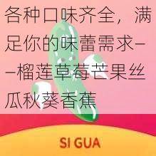 各种口味齐全，满足你的味蕾需求——榴莲草莓芒果丝瓜秋葵香蕉