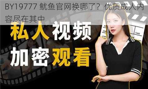 BY19777 鱿鱼官网换哪了？优质成人内容尽在其中