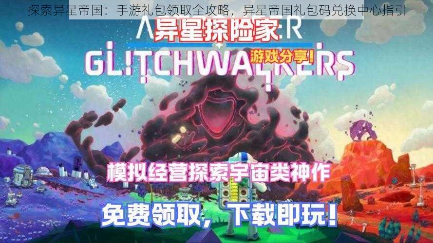 探索异星帝国：手游礼包领取全攻略，异星帝国礼包码兑换中心指引