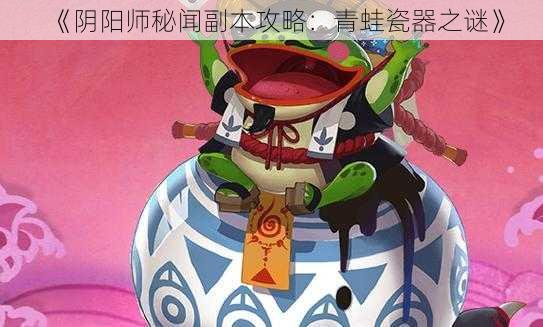 《阴阳师秘闻副本攻略：青蛙瓷器之谜》