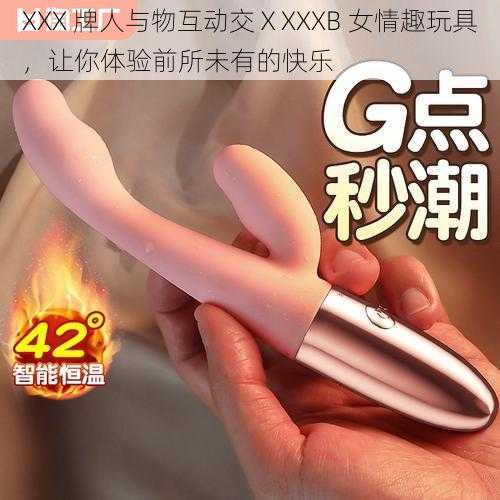 XXX 牌人与物互动交ⅩXXXB 女情趣玩具，让你体验前所未有的快乐