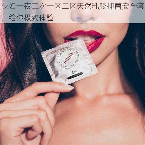 少妇一夜三次一区二区天然乳胶抑菌安全套，给你极致体验