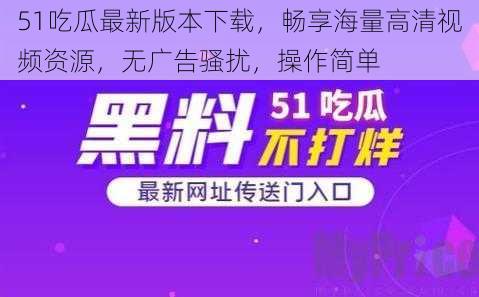 51吃瓜最新版本下载，畅享海量高清视频资源，无广告骚扰，操作简单