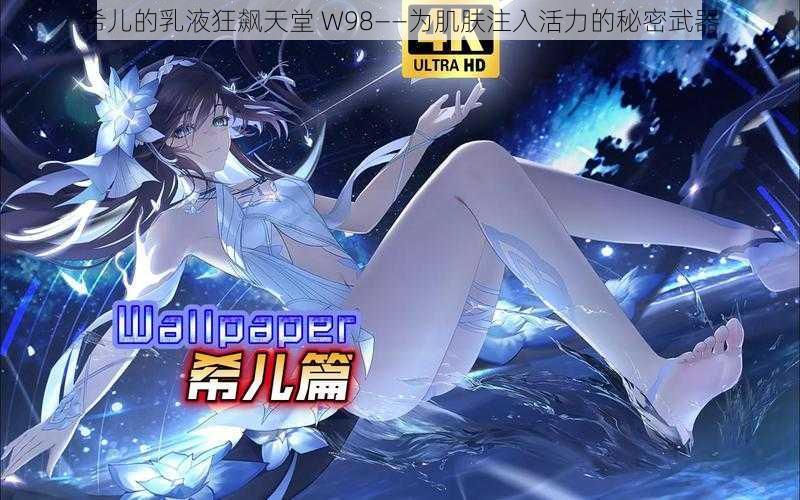 希儿的乳液狂飙天堂 W98——为肌肤注入活力的秘密武器