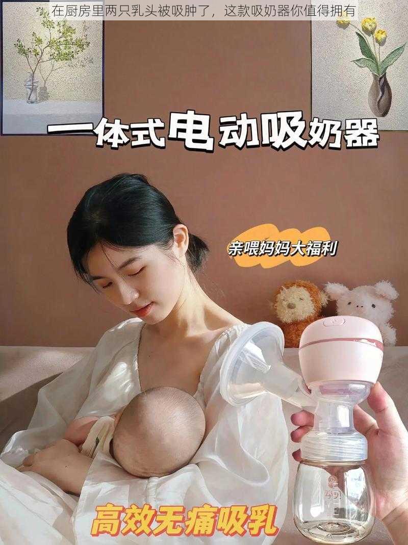 在厨房里两只乳头被吸肿了，这款吸奶器你值得拥有