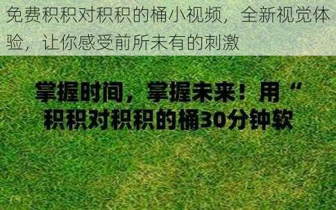 免费积积对积积的桶小视频，全新视觉体验，让你感受前所未有的刺激