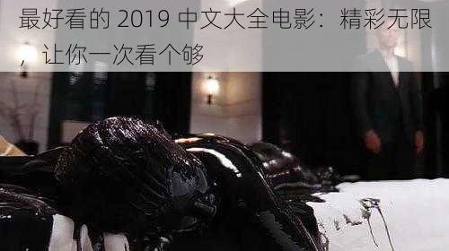 最好看的 2019 中文大全电影：精彩无限，让你一次看个够