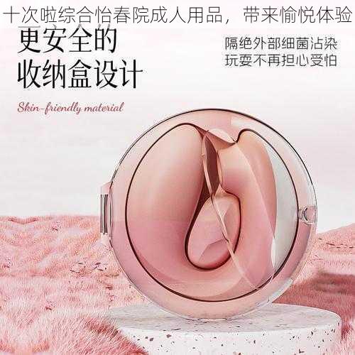 十次啦综合怡春院成人用品，带来愉悦体验