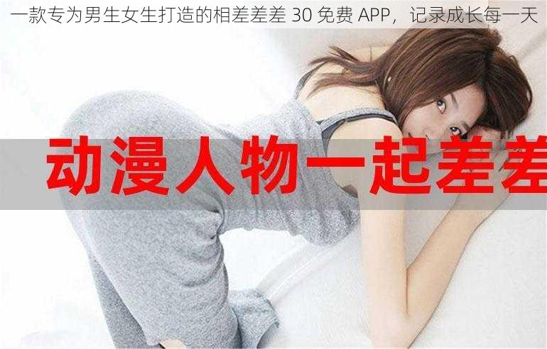 一款专为男生女生打造的相差差差 30 免费 APP，记录成长每一天