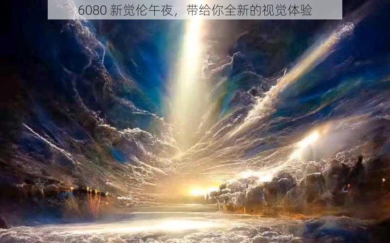 6080 新觉伦午夜，带给你全新的视觉体验