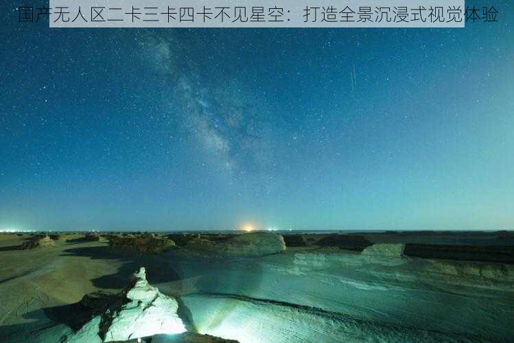 国产无人区二卡三卡四卡不见星空：打造全景沉浸式视觉体验