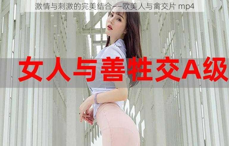 激情与刺激的完美结合——欧美人与禽交片 mp4