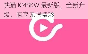 快猫 KM8KW 最新版，全新升级，畅享无限精彩