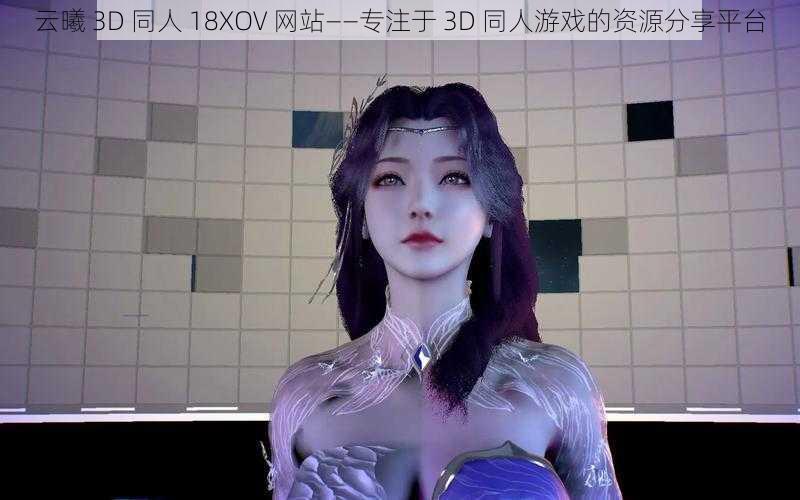 云曦 3D 同人 18XOV 网站——专注于 3D 同人游戏的资源分享平台