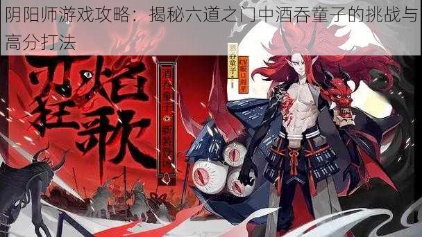 阴阳师游戏攻略：揭秘六道之门中酒吞童子的挑战与高分打法