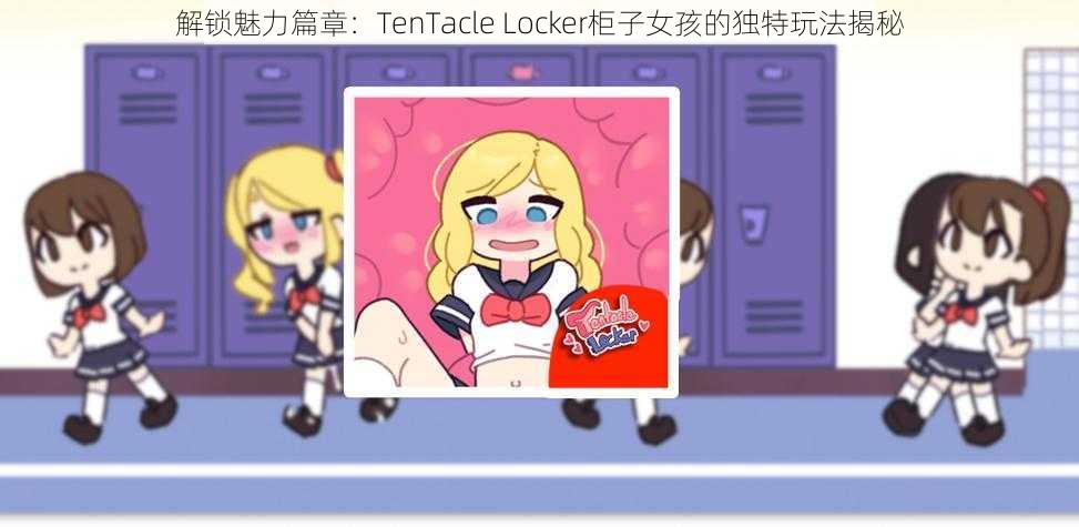 解锁魅力篇章：TenTacle Locker柜子女孩的独特玩法揭秘