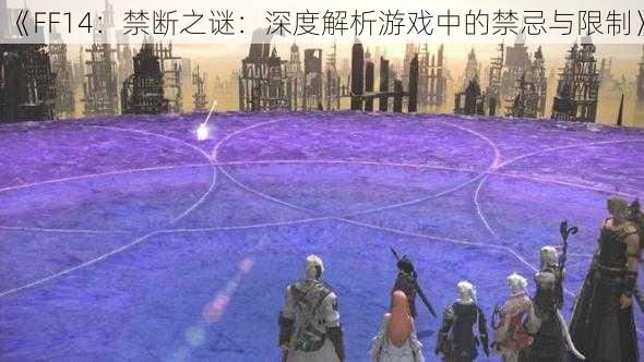 《FF14：禁断之谜：深度解析游戏中的禁忌与限制》