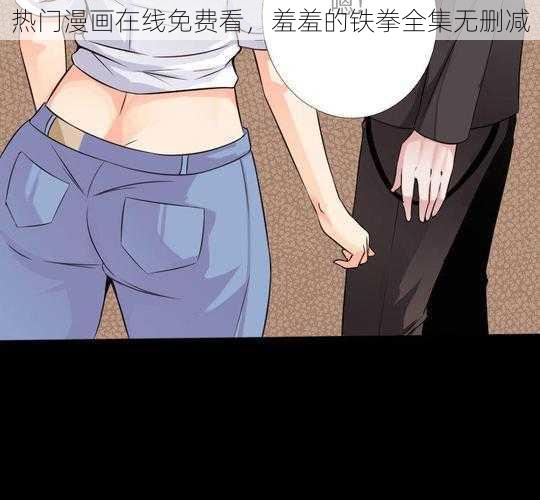 热门漫画在线免费看，羞羞的铁拳全集无删减