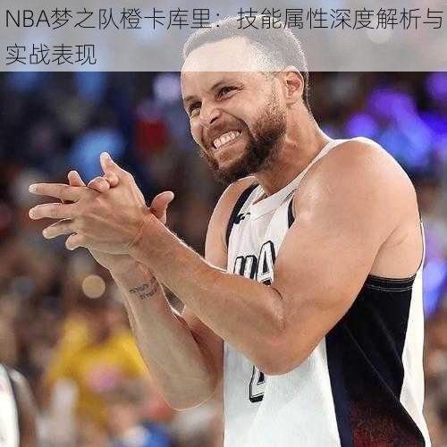 NBA梦之队橙卡库里：技能属性深度解析与实战表现