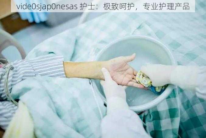 vide0sjap0nesas 护士：极致呵护，专业护理产品