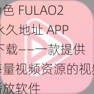 粉色 FULAO2 永久地址 APP 下载——一款提供海量视频资源的视频播放软件