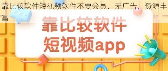 靠比较软件短视频软件不要会员，无广告，资源丰富