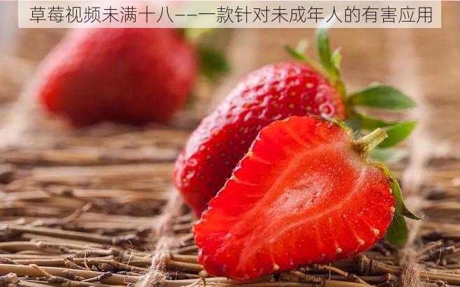 草莓视频未满十八——一款针对未成年人的有害应用