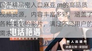 国产精品密入口麻豆 m的高品质视频资源，内容丰富多彩，涵盖了各种类型的影片，满足不同用户的需求