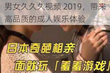 男女久久久视频 2019，带来高品质的成人娱乐体验