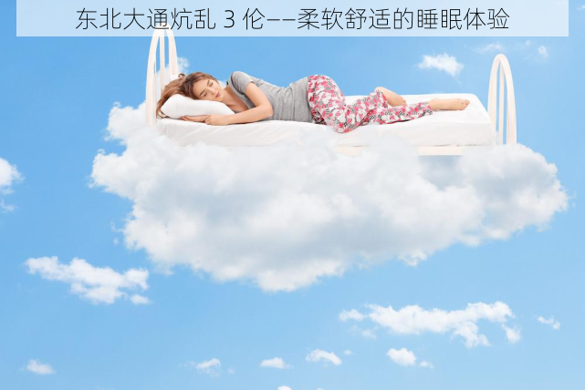 东北大通炕乱 3 伦——柔软舒适的睡眠体验