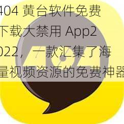 404 黄台软件免费下载大禁用 App2022，一款汇集了海量视频资源的免费神器