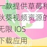 一款提供草莓和秋葵视频资源的无限 IOS 下载应用