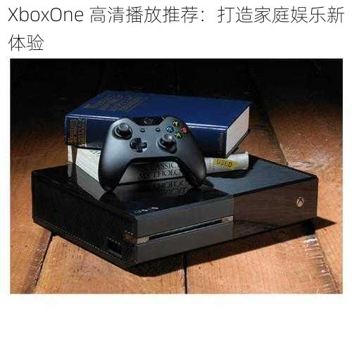 XboxOne 高清播放推荐：打造家庭娱乐新体验