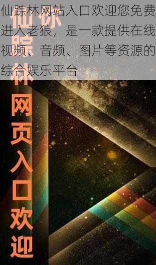 仙踪林网站入口欢迎您免费进入老狼，是一款提供在线视频、音频、图片等资源的综合娱乐平台