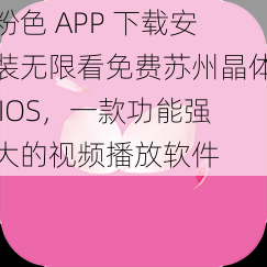 粉色 APP 下载安装无限看免费苏州晶体 IOS，一款功能强大的视频播放软件