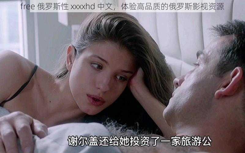 free 俄罗斯性 xxxxhd 中文，体验高品质的俄罗斯影视资源