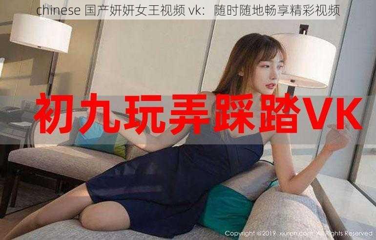 chinese 国产妍妍女王视频 vk：随时随地畅享精彩视频