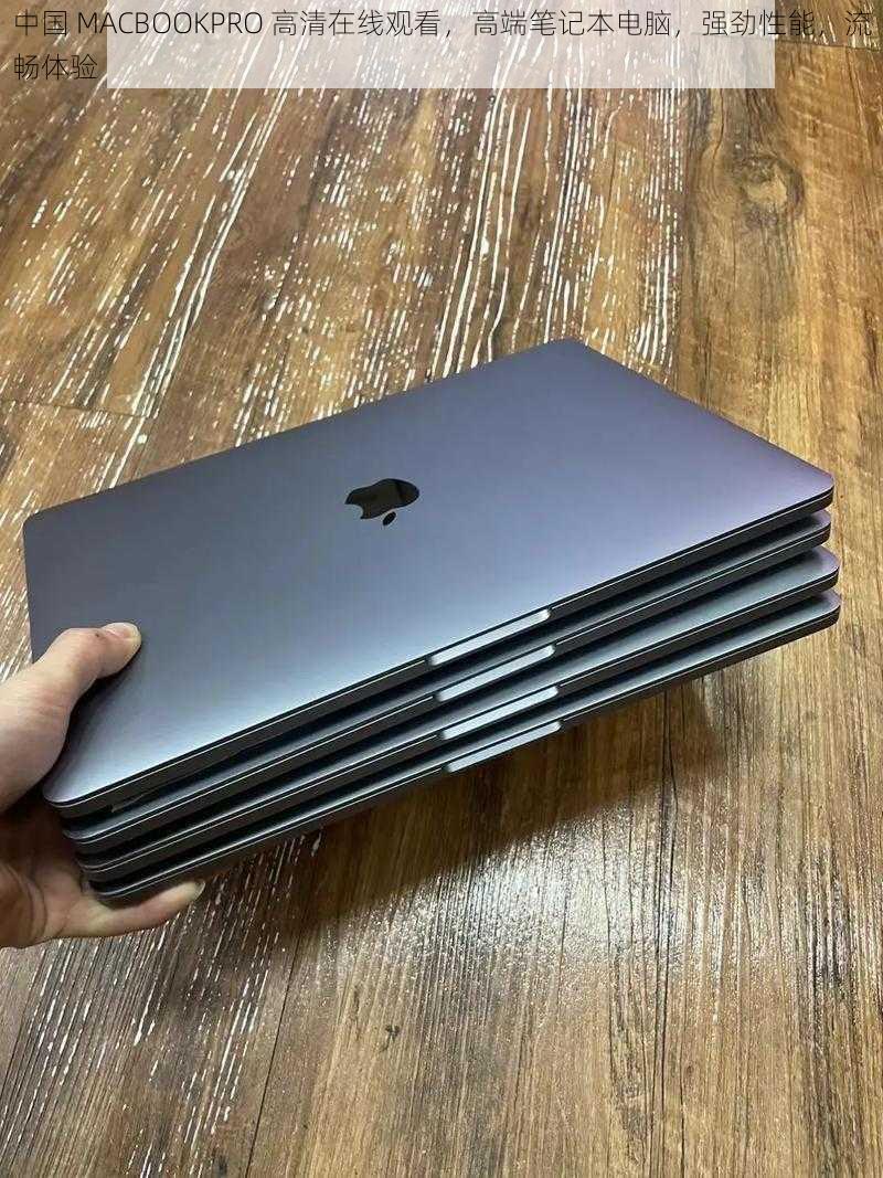 中国 MACBOOKPRO 高清在线观看，高端笔记本电脑，强劲性能，流畅体验