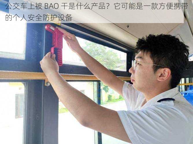 公交车上被 BAO 干是什么产品？它可能是一款方便携带的个人安全防护设备