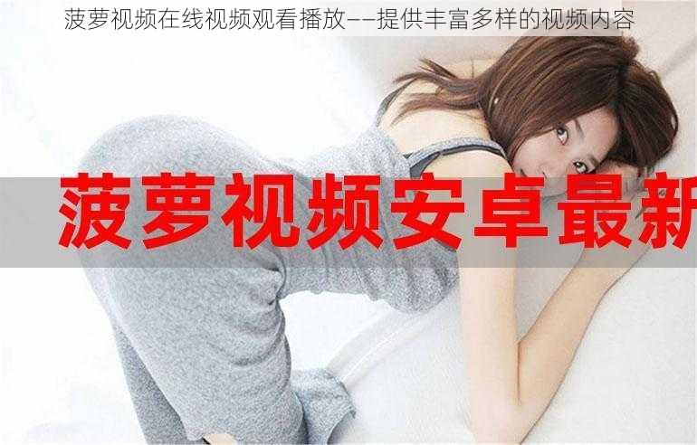 菠萝视频在线视频观看播放——提供丰富多样的视频内容