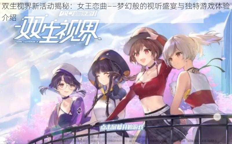 双生视界新活动揭秘：女王恋曲——梦幻般的视听盛宴与独特游戏体验介绍