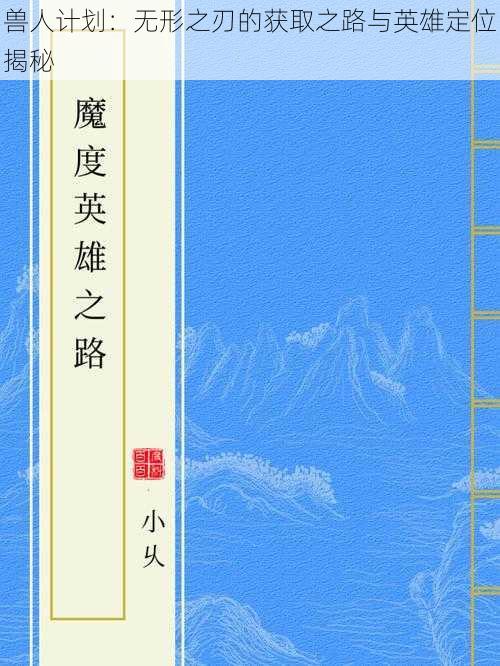 兽人计划：无形之刃的获取之路与英雄定位揭秘