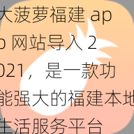 大菠萝福建 app 网站导入 2021，是一款功能强大的福建本地生活服务平台