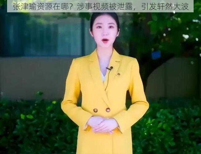 张津瑜资源在哪？涉事视频被泄露，引发轩然大波