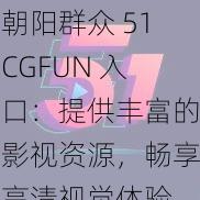 朝阳群众 51CGFUN 入口：提供丰富的影视资源，畅享高清视觉体验