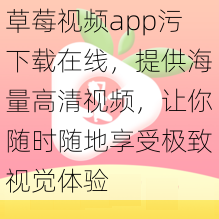 草莓视频app污下载在线，提供海量高清视频，让你随时随地享受极致视觉体验