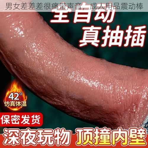 男女差差差很痛带声音，成人用品震动棒