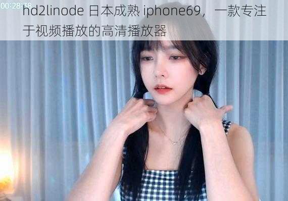 hd2linode 日本成熟 iphone69，一款专注于视频播放的高清播放器